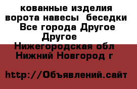 кованные изделия ворота,навесы, беседки  - Все города Другое » Другое   . Нижегородская обл.,Нижний Новгород г.